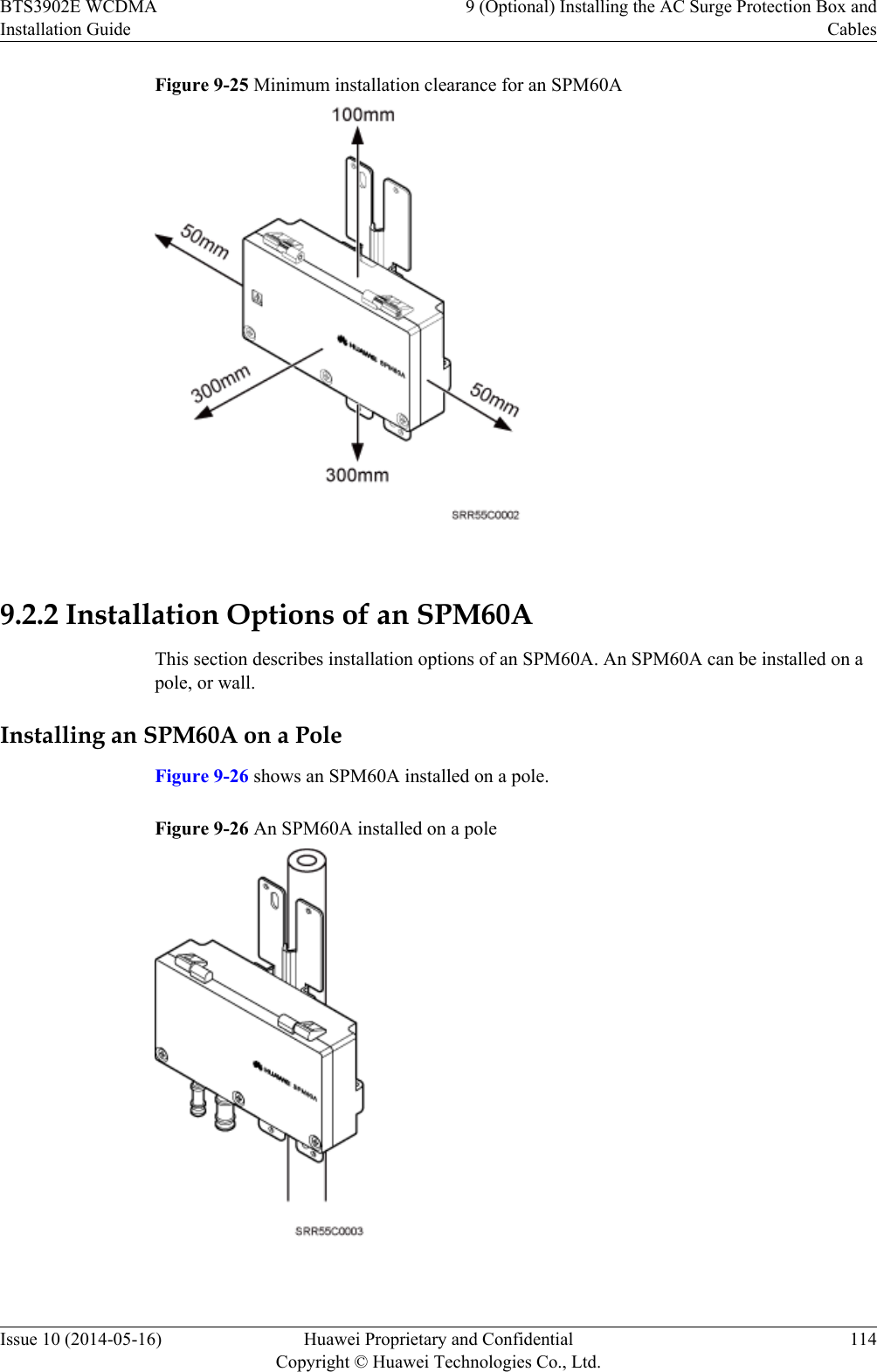 Figure 9-25 Minimum installation clearance for an SPM60A 9.2.2 Installation Options of an SPM60AThis section describes installation options of an SPM60A. An SPM60A can be installed on apole, or wall.Installing an SPM60A on a PoleFigure 9-26 shows an SPM60A installed on a pole.Figure 9-26 An SPM60A installed on a pole BTS3902E WCDMAInstallation Guide9 (Optional) Installing the AC Surge Protection Box andCablesIssue 10 (2014-05-16) Huawei Proprietary and ConfidentialCopyright © Huawei Technologies Co., Ltd.114