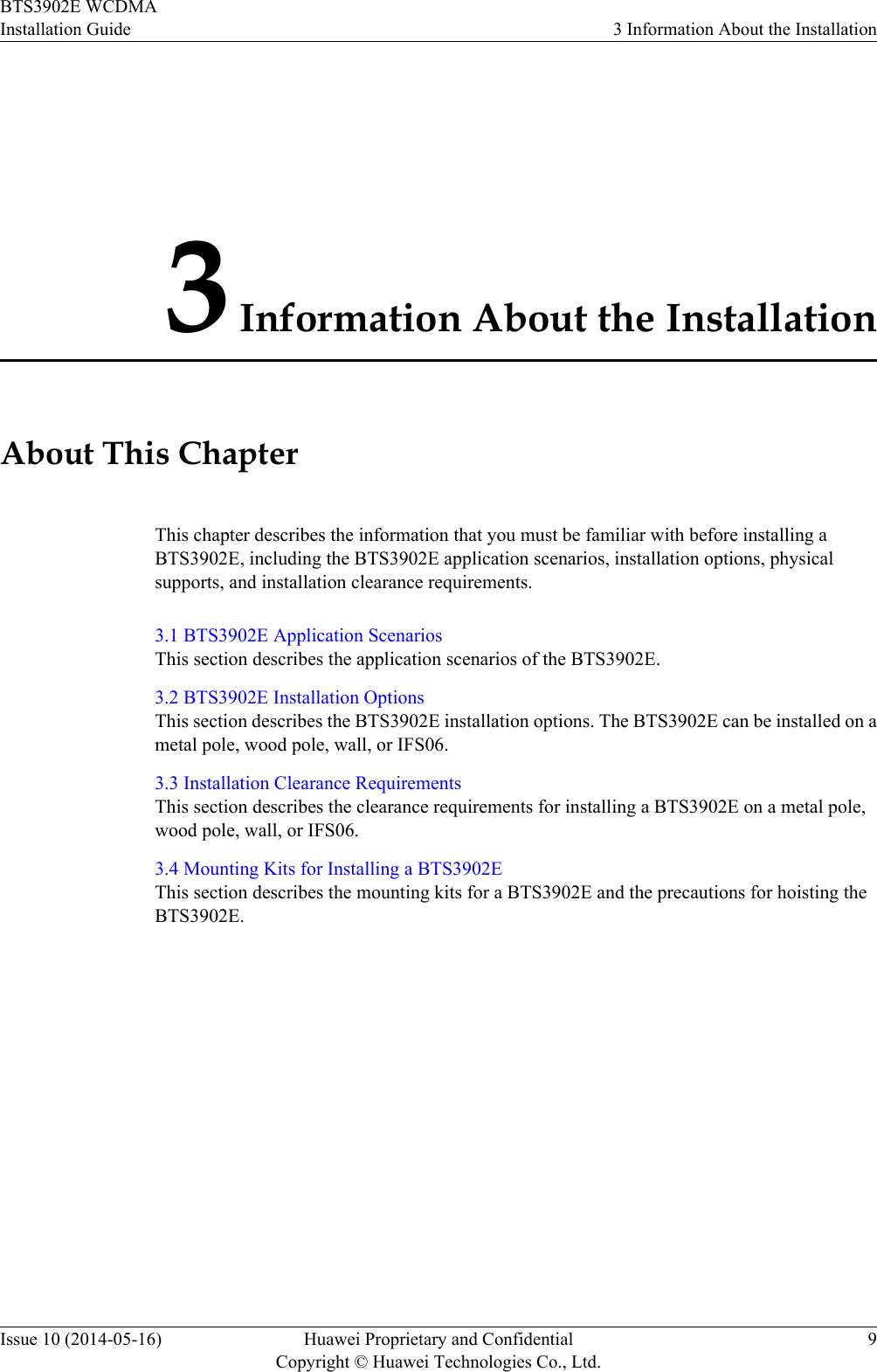 3 Information About the InstallationAbout This ChapterThis chapter describes the information that you must be familiar with before installing aBTS3902E, including the BTS3902E application scenarios, installation options, physicalsupports, and installation clearance requirements.3.1 BTS3902E Application ScenariosThis section describes the application scenarios of the BTS3902E.3.2 BTS3902E Installation OptionsThis section describes the BTS3902E installation options. The BTS3902E can be installed on ametal pole, wood pole, wall, or IFS06.3.3 Installation Clearance RequirementsThis section describes the clearance requirements for installing a BTS3902E on a metal pole,wood pole, wall, or IFS06.3.4 Mounting Kits for Installing a BTS3902EThis section describes the mounting kits for a BTS3902E and the precautions for hoisting theBTS3902E.BTS3902E WCDMAInstallation Guide 3 Information About the InstallationIssue 10 (2014-05-16) Huawei Proprietary and ConfidentialCopyright © Huawei Technologies Co., Ltd.9