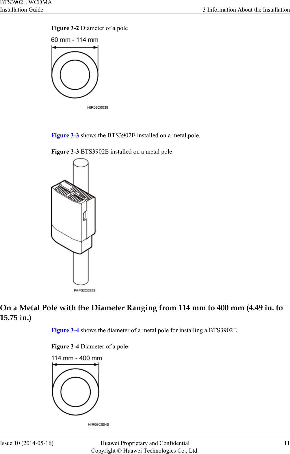 Figure 3-2 Diameter of a pole Figure 3-3 shows the BTS3902E installed on a metal pole.Figure 3-3 BTS3902E installed on a metal poleOn a Metal Pole with the Diameter Ranging from 114 mm to 400 mm (4.49 in. to15.75 in.)Figure 3-4 shows the diameter of a metal pole for installing a BTS3902E.Figure 3-4 Diameter of a poleBTS3902E WCDMAInstallation Guide 3 Information About the InstallationIssue 10 (2014-05-16) Huawei Proprietary and ConfidentialCopyright © Huawei Technologies Co., Ltd.11