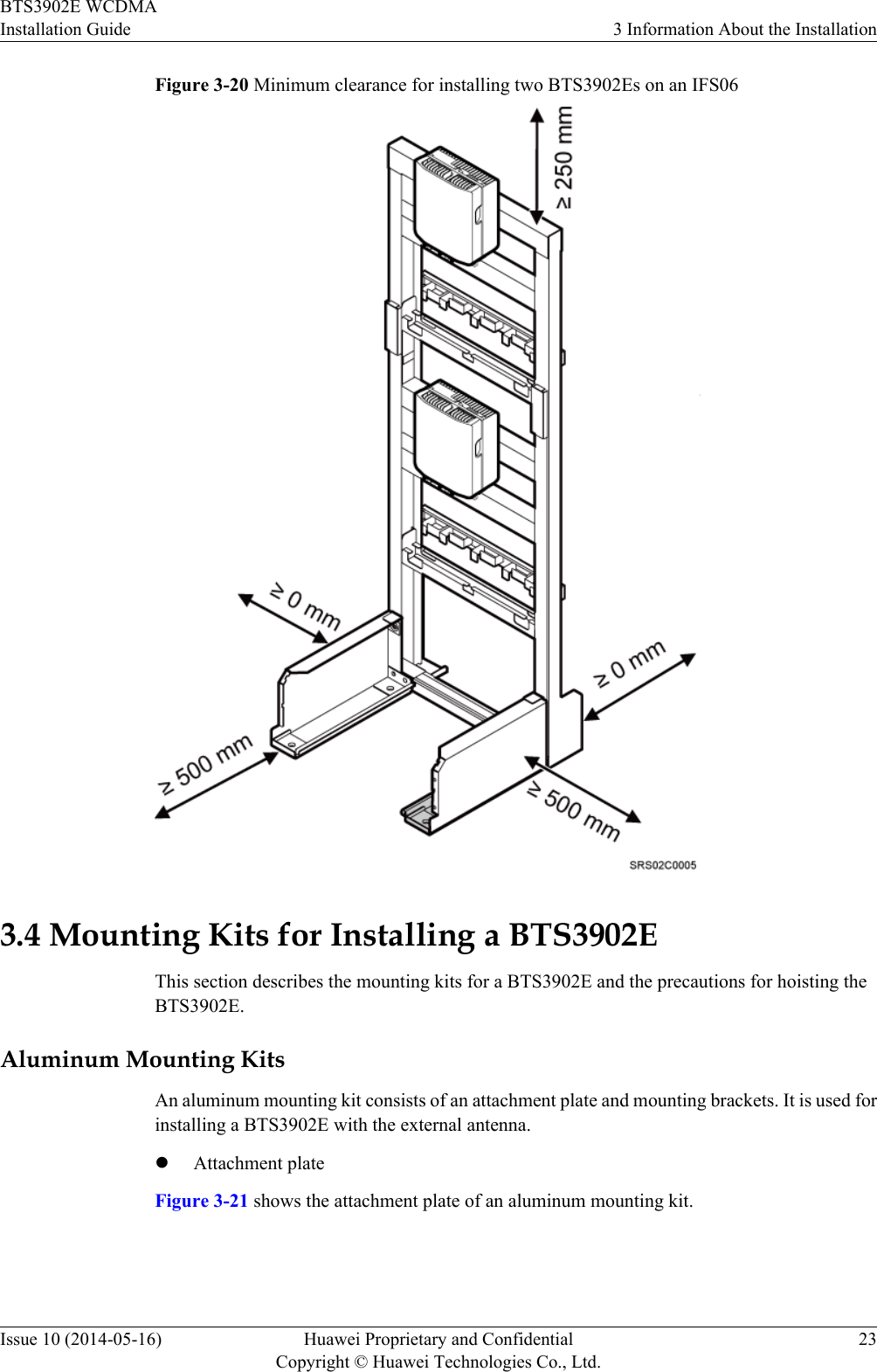 Figure 3-20 Minimum clearance for installing two BTS3902Es on an IFS063.4 Mounting Kits for Installing a BTS3902EThis section describes the mounting kits for a BTS3902E and the precautions for hoisting theBTS3902E.Aluminum Mounting KitsAn aluminum mounting kit consists of an attachment plate and mounting brackets. It is used forinstalling a BTS3902E with the external antenna.lAttachment plateFigure 3-21 shows the attachment plate of an aluminum mounting kit.BTS3902E WCDMAInstallation Guide 3 Information About the InstallationIssue 10 (2014-05-16) Huawei Proprietary and ConfidentialCopyright © Huawei Technologies Co., Ltd.23
