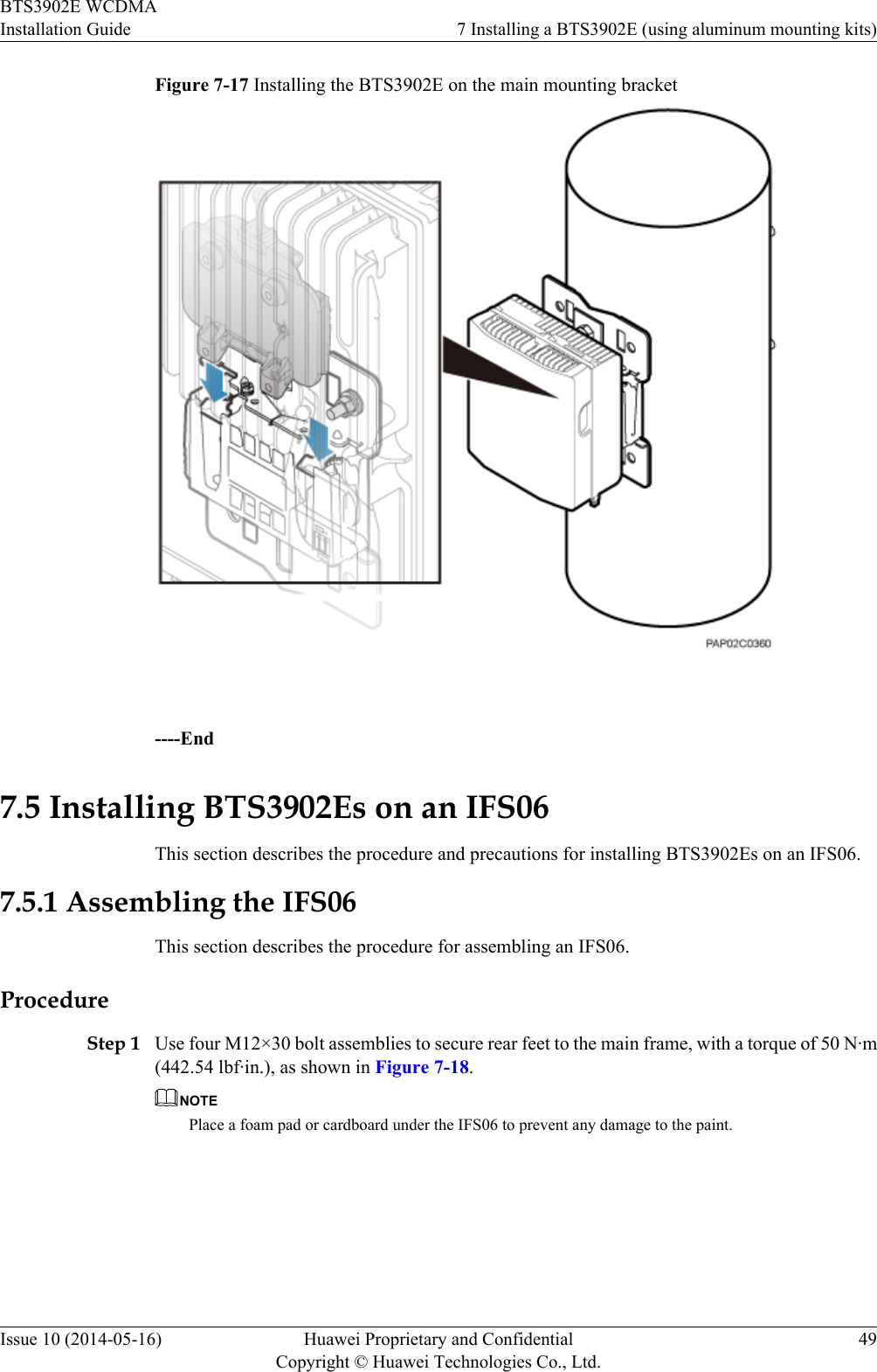 Figure 7-17 Installing the BTS3902E on the main mounting bracket ----End7.5 Installing BTS3902Es on an IFS06This section describes the procedure and precautions for installing BTS3902Es on an IFS06.7.5.1 Assembling the IFS06This section describes the procedure for assembling an IFS06.ProcedureStep 1 Use four M12×30 bolt assemblies to secure rear feet to the main frame, with a torque of 50 N·m(442.54 lbf·in.), as shown in Figure 7-18.NOTEPlace a foam pad or cardboard under the IFS06 to prevent any damage to the paint.BTS3902E WCDMAInstallation Guide 7 Installing a BTS3902E (using aluminum mounting kits)Issue 10 (2014-05-16) Huawei Proprietary and ConfidentialCopyright © Huawei Technologies Co., Ltd.49