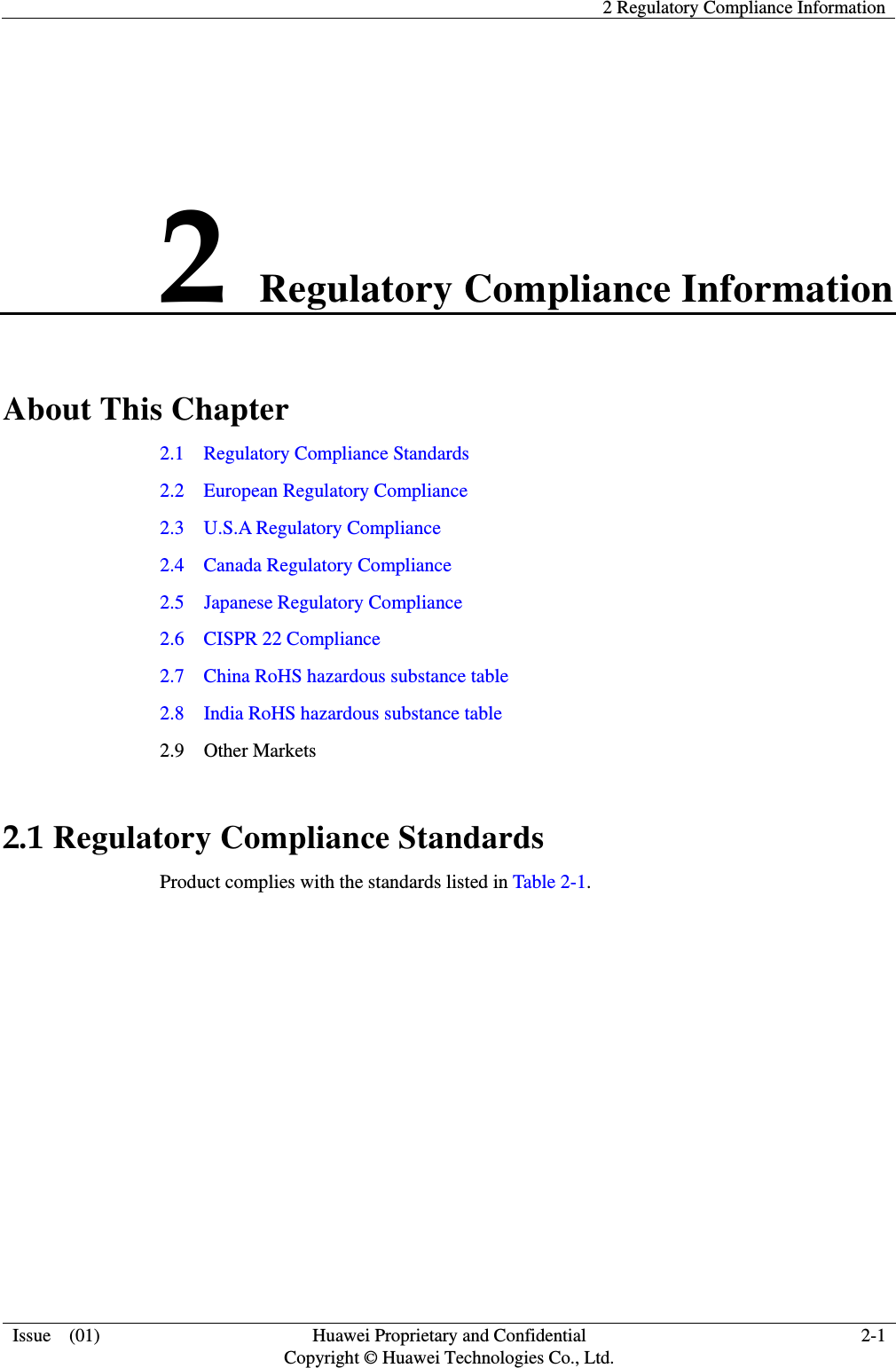   2 Regulatory Compliance Information  Issue    (01) Huawei Proprietary and Confidential                                     Copyright © Huawei Technologies Co., Ltd. 2-1  2 Regulatory Compliance Information About This Chapter 2.1    Regulatory Compliance Standards 2.2    European Regulatory Compliance 2.3    U.S.A Regulatory Compliance                                                                                     2.4    Canada Regulatory Compliance 2.5  Japanese Regulatory Compliance 2.6  CISPR 22 Compliance   2.7  China RoHS hazardous substance table 2.8  India RoHS hazardous substance table 2.9  Other Markets 2.1 Regulatory Compliance Standards Product complies with the standards listed in Table 2-1. 