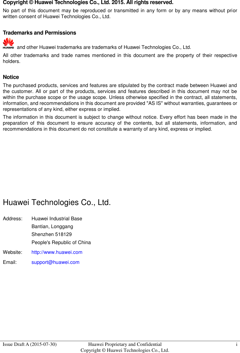  Issue Draft A (2015-07-30) Huawei Proprietary and Confidential           Copyright © Huawei Technologies Co., Ltd. i  Copyright © Huawei Technologies Co., Ltd. 2015. All rights reserved. No part of this  document may be reproduced or transmitted in  any  form or by any means without prior written consent of Huawei Technologies Co., Ltd.  Trademarks and Permissions   and other Huawei trademarks are trademarks of Huawei Technologies Co., Ltd. All  other  trademarks  and  trade names mentioned  in  this  document are  the  property  of  their  respective holders.  Notice The purchased products, services and features are stipulated by the contract made between Huawei and the customer. All or part of the products, services and features described in this document may not  be within the purchase scope or the usage scope. Unless otherwise specified in the contract, all statements, information, and recommendations in this document are provided &quot;AS IS&quot; without warranties, guarantees or representations of any kind, either express or implied. The information in this document is subject to change without notice. Every effort has been made in the preparation  of  this  document  to  ensure  accuracy  of  the  contents,  but  all  statements,  information,  and recommendations in this document do not constitute a warranty of any kind, express or implied.       Huawei Technologies Co., Ltd. Address: Huawei Industrial Base Bantian, Longgang Shenzhen 518129 People&apos;s Republic of China Website: http://www.huawei.com Email: support@huawei.com   