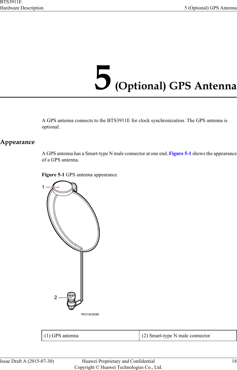 5 (Optional) GPS AntennaA GPS antenna connects to the BTS3911E for clock synchronization. The GPS antenna isoptional.AppearanceA GPS antenna has a Smart-type N male connector at one end. Figure 5-1 shows the appearanceof a GPS antenna.Figure 5-1 GPS antenna appearance(1) GPS antenna (2) Smart-type N male connector BTS3911EHardware Description 5 (Optional) GPS AntennaIssue Draft A (2015-07-30) Huawei Proprietary and ConfidentialCopyright © Huawei Technologies Co., Ltd.18