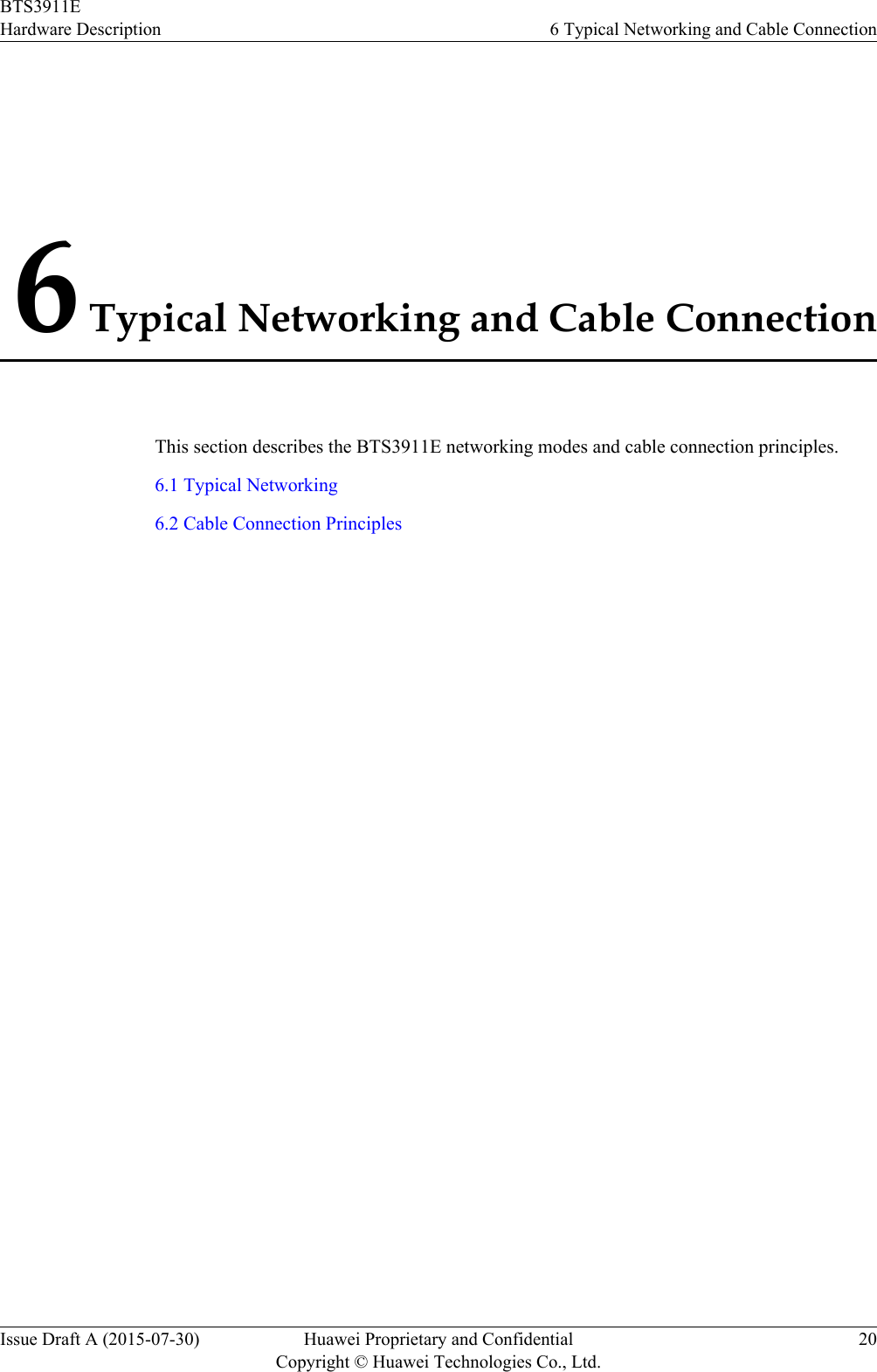 6 Typical Networking and Cable ConnectionThis section describes the BTS3911E networking modes and cable connection principles.6.1 Typical Networking6.2 Cable Connection PrinciplesBTS3911EHardware Description 6 Typical Networking and Cable ConnectionIssue Draft A (2015-07-30) Huawei Proprietary and ConfidentialCopyright © Huawei Technologies Co., Ltd.20
