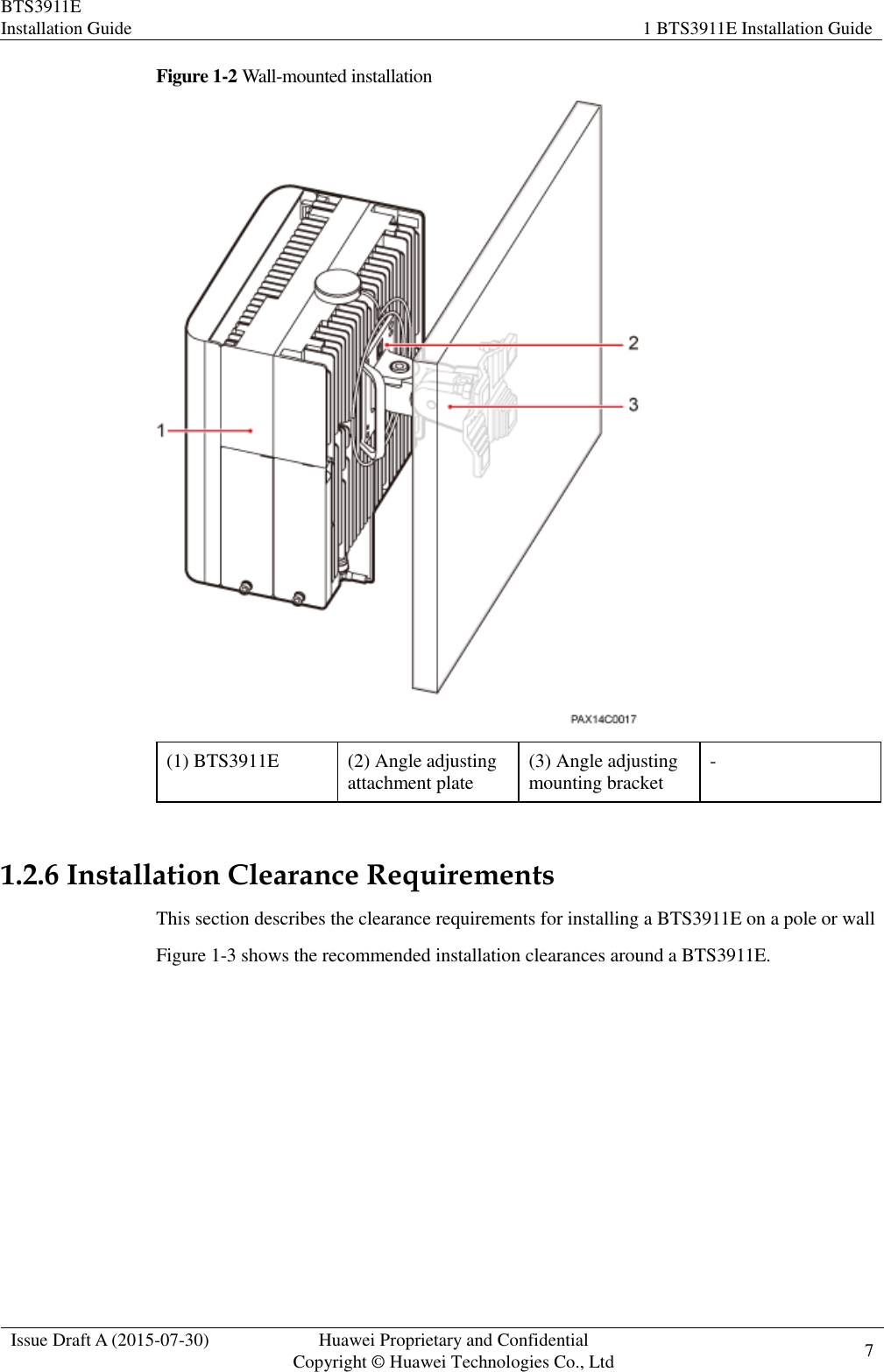 BTS3911E Installation Guide 1 BTS3911E Installation Guide  Issue Draft A (2015-07-30) Huawei Proprietary and Confidential           Copyright © Huawei Technologies Co., Ltd 7    Figure 1-2 Wall-mounted installation  (1) BTS3911E (2) Angle adjusting attachment plate (3) Angle adjusting mounting bracket -  1.2.6 Installation Clearance Requirements This section describes the clearance requirements for installing a BTS3911E on a pole or wall Figure 1-3 shows the recommended installation clearances around a BTS3911E. 