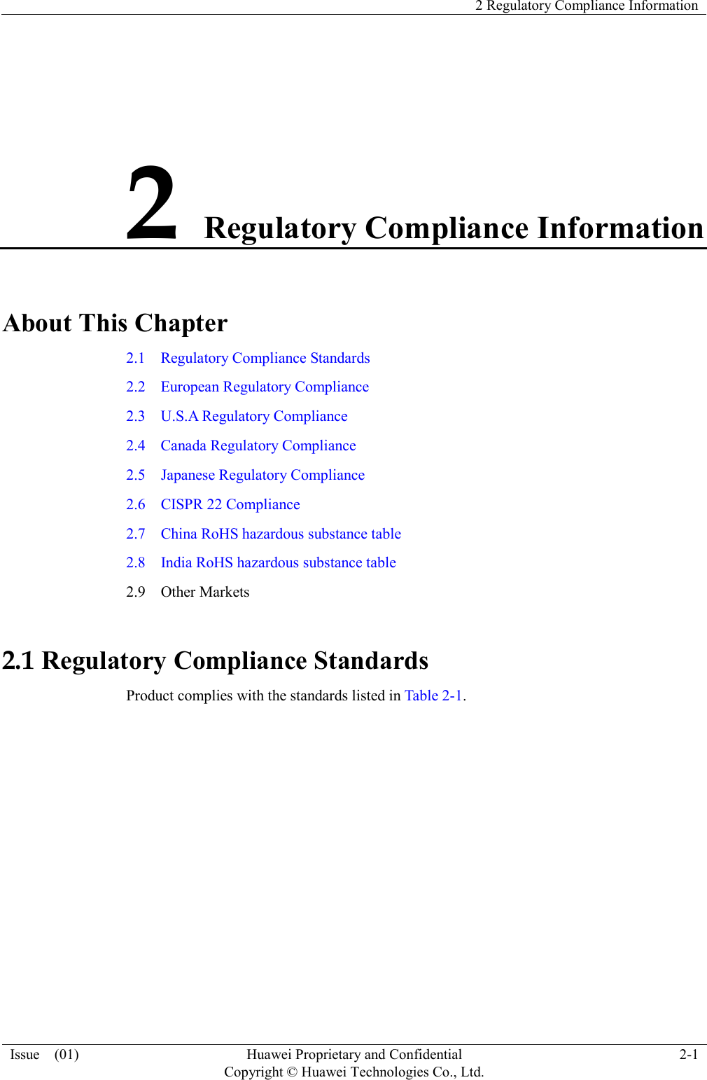   2 Regulatory Compliance Information  Issue    (01) Huawei Proprietary and Confidential                                     Copyright © Huawei Technologies Co., Ltd. 2-1  2 Regulatory Compliance Information About This Chapter 2.1    Regulatory Compliance Standards 2.2    European Regulatory Compliance 2.3    U.S.A Regulatory Compliance                                           2.4    Canada Regulatory Compliance 2.5  Japanese Regulatory Compliance 2.6  CISPR 22 Compliance   2.7  China RoHS hazardous substance table 2.8  India RoHS hazardous substance table 2.9  Other Markets 2.1 Regulatory Compliance Standards Product complies with the standards listed in Table 2-1. 
