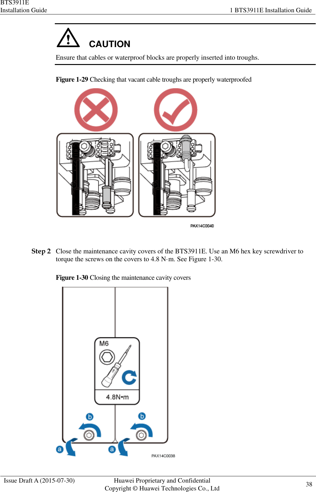 BTS3911E Installation Guide 1 BTS3911E Installation Guide  Issue Draft A (2015-07-30) Huawei Proprietary and Confidential           Copyright © Huawei Technologies Co., Ltd 38    CAUTION Ensure that cables or waterproof blocks are properly inserted into troughs. Figure 1-29 Checking that vacant cable troughs are properly waterproofed   Step 2 Close the maintenance cavity covers of the BTS3911E. Use an M6 hex key screwdriver to torque the screws on the covers to 4.8 N·m. See Figure 1-30. Figure 1-30 Closing the maintenance cavity covers  