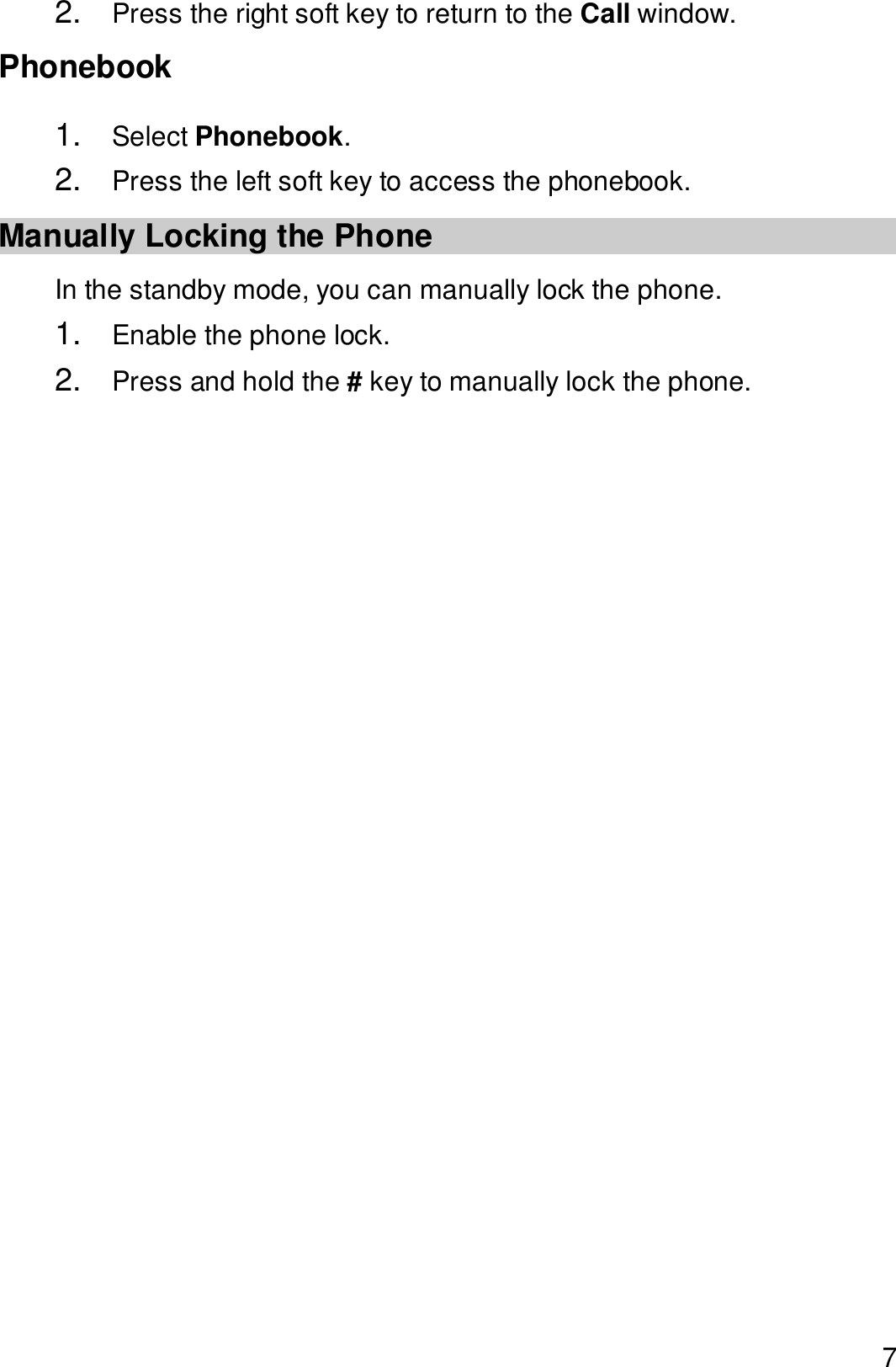  7 2.  Press the right soft key to return to the Call window. Phonebook 1.  Select Phonebook. 2.  Press the left soft key to access the phonebook. Manually Locking the Phone In the standby mode, you can manually lock the phone. 1.  Enable the phone lock. 2.  Press and hold the # key to manually lock the phone.  