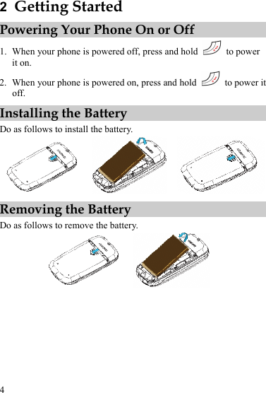  4 2  Getting Started Powering Your Phone On or Off 1. When your phone is powered off, press and hold   to power it on. 2. When your phone is powered on, press and hold    to power it off. Installing the Battery Do as follows to install the battery.    Removing the Battery Do as follows to remove the battery.   
