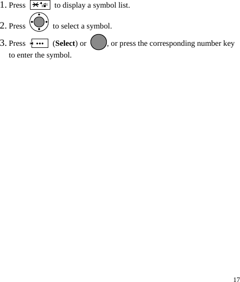  17 1. Press    to display a symbol list. 2. Press   to select a symbol. 3. Press   (Select) or  , or press the corresponding number key to enter the symbol. 