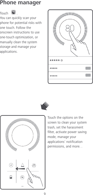 9 Phone manager   Touch  . You can quickly scan your phone for potential risks with one touch. Follow the onscreen instructions to use one-touch optimization, or manually clean the system storage and manage your applications.     Touch the options on the screen to clean your system trash, set the harassment filter, activate power saving mode, manage your applications&apos; notification permissions, and more. .