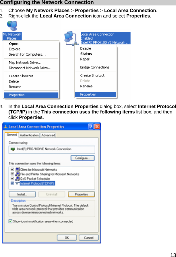  13 Configuring the Network Connection 1. Choose My Network Places &gt; Properties &gt; Local Area Connection. 2. Right-click the Local Area Connection icon and select Properties.    3. In the Local Area Connection Properties dialog box, select Internet Protocol (TCP/IP) in the This connection uses the following items list box, and then click Properties.   