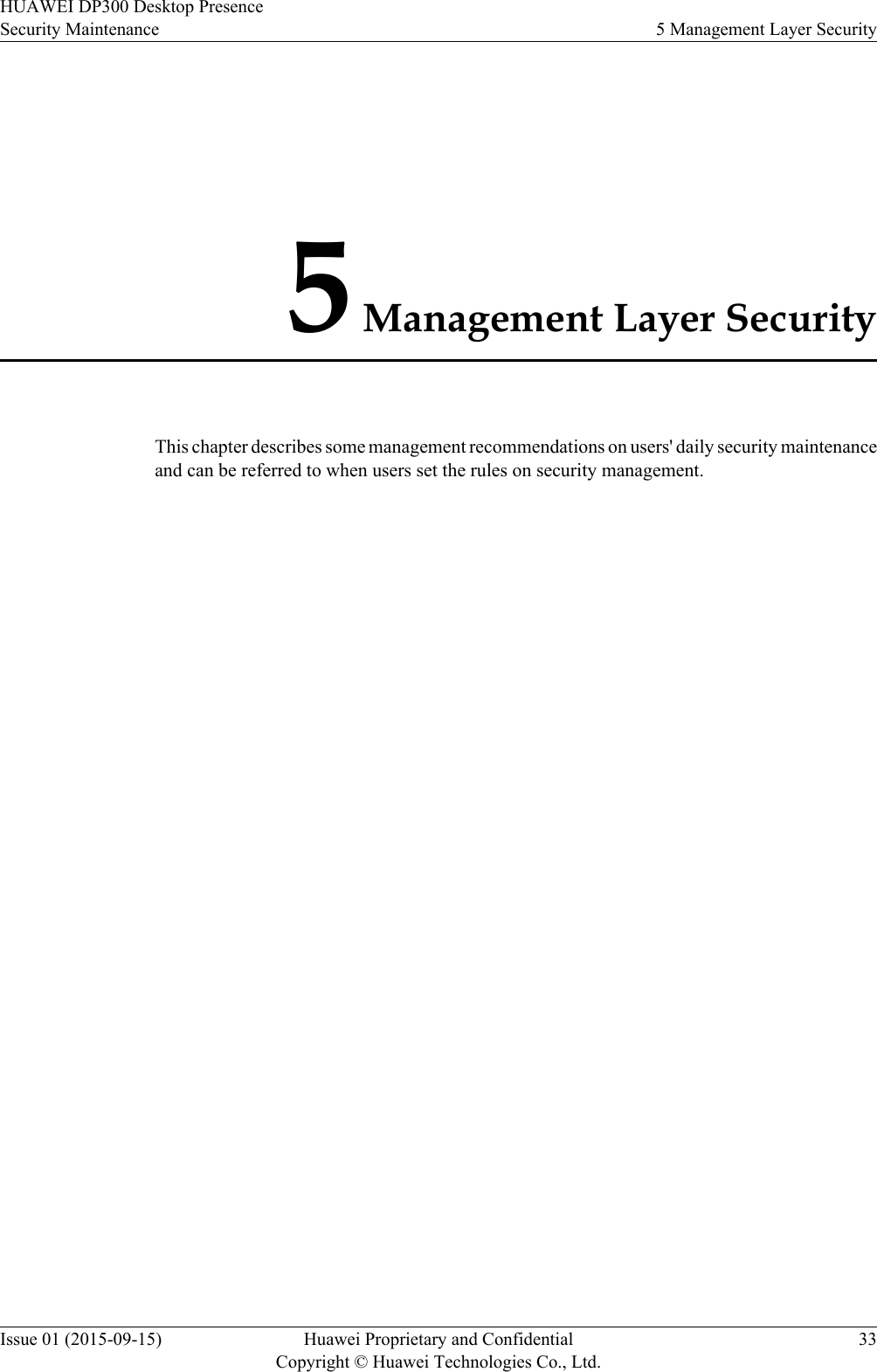 5 Management Layer SecurityThis chapter describes some management recommendations on users&apos; daily security maintenanceand can be referred to when users set the rules on security management.HUAWEI DP300 Desktop PresenceSecurity Maintenance 5 Management Layer SecurityIssue 01 (2015-09-15) Huawei Proprietary and ConfidentialCopyright © Huawei Technologies Co., Ltd.33