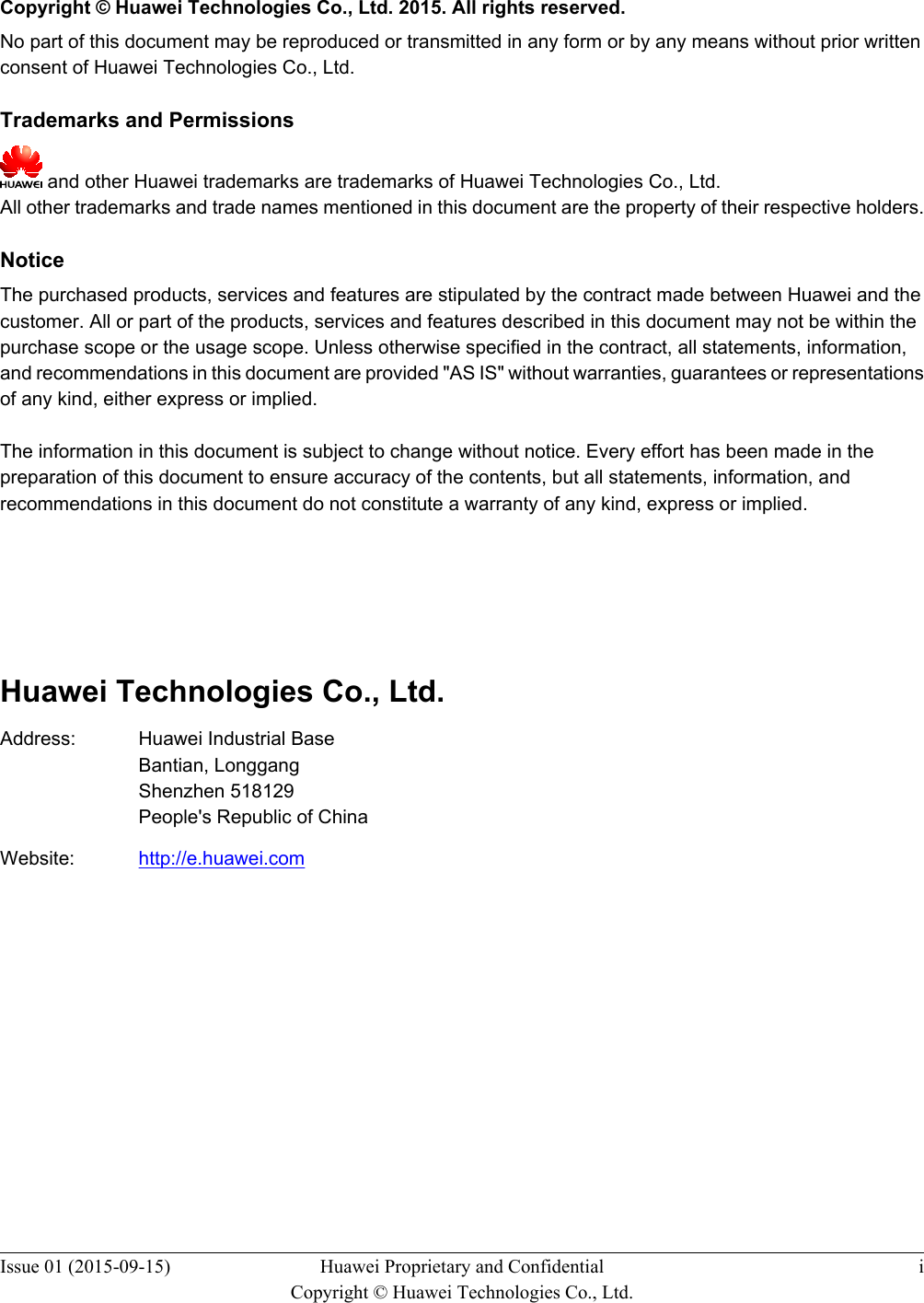   Copyright © Huawei Technologies Co., Ltd. 2015. All rights reserved.No part of this document may be reproduced or transmitted in any form or by any means without prior writtenconsent of Huawei Technologies Co., Ltd. Trademarks and Permissions and other Huawei trademarks are trademarks of Huawei Technologies Co., Ltd.All other trademarks and trade names mentioned in this document are the property of their respective holders. NoticeThe purchased products, services and features are stipulated by the contract made between Huawei and thecustomer. All or part of the products, services and features described in this document may not be within thepurchase scope or the usage scope. Unless otherwise specified in the contract, all statements, information,and recommendations in this document are provided &quot;AS IS&quot; without warranties, guarantees or representationsof any kind, either express or implied.The information in this document is subject to change without notice. Every effort has been made in thepreparation of this document to ensure accuracy of the contents, but all statements, information, andrecommendations in this document do not constitute a warranty of any kind, express or implied.        Huawei Technologies Co., Ltd.Address: Huawei Industrial BaseBantian, LonggangShenzhen 518129People&apos;s Republic of ChinaWebsite: http://e.huawei.comIssue 01 (2015-09-15) Huawei Proprietary and ConfidentialCopyright © Huawei Technologies Co., Ltd.i