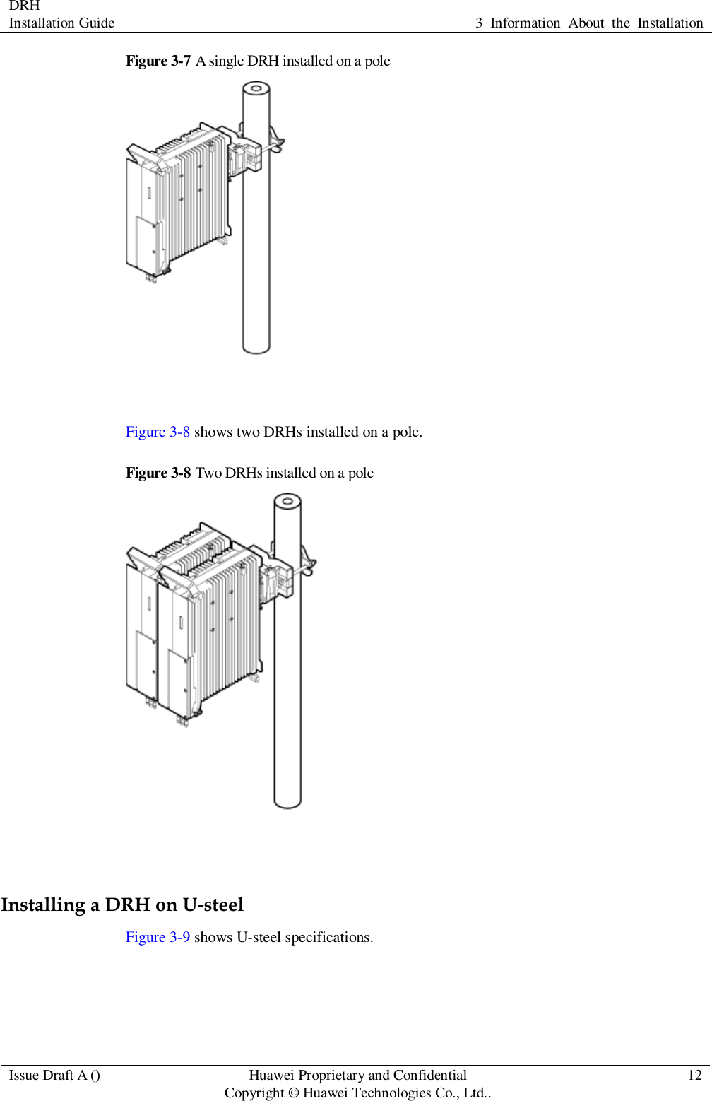 DRH   Installation Guide 3  Information  About  the  Installation  Issue Draft A () Huawei Proprietary and Confidential                                     Copyright © Huawei Technologies Co., Ltd.. 12  Figure 3-7 A single DRH installed on a pole   Figure 3-8 shows two DRHs installed on a pole. Figure 3-8 Two DRHs installed on a pole   Installing a DRH on U-steel Figure 3-9 shows U-steel specifications. 