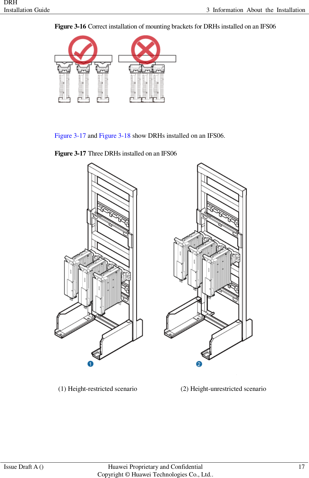 DRH   Installation Guide 3  Information  About  the  Installation  Issue Draft A () Huawei Proprietary and Confidential                                     Copyright © Huawei Technologies Co., Ltd.. 17  Figure 3-16 Correct installation of mounting brackets for DRHs installed on an IFS06   Figure 3-17 and Figure 3-18 show DRHs installed on an IFS06. Figure 3-17 Three DRHs installed on an IFS06  (1) Height-restricted scenario (2) Height-unrestricted scenario  