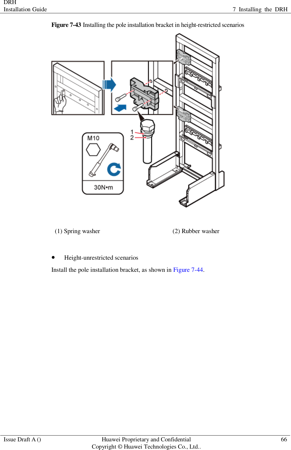 DRH   Installation Guide 7  Installing  the  DRH  Issue Draft A () Huawei Proprietary and Confidential                                     Copyright © Huawei Technologies Co., Ltd.. 66  Figure 7-43 Installing the pole installation bracket in height-restricted scenarios  (1) Spring washer (2) Rubber washer   Height-unrestricted scenarios Install the pole installation bracket, as shown in Figure 7-44. 