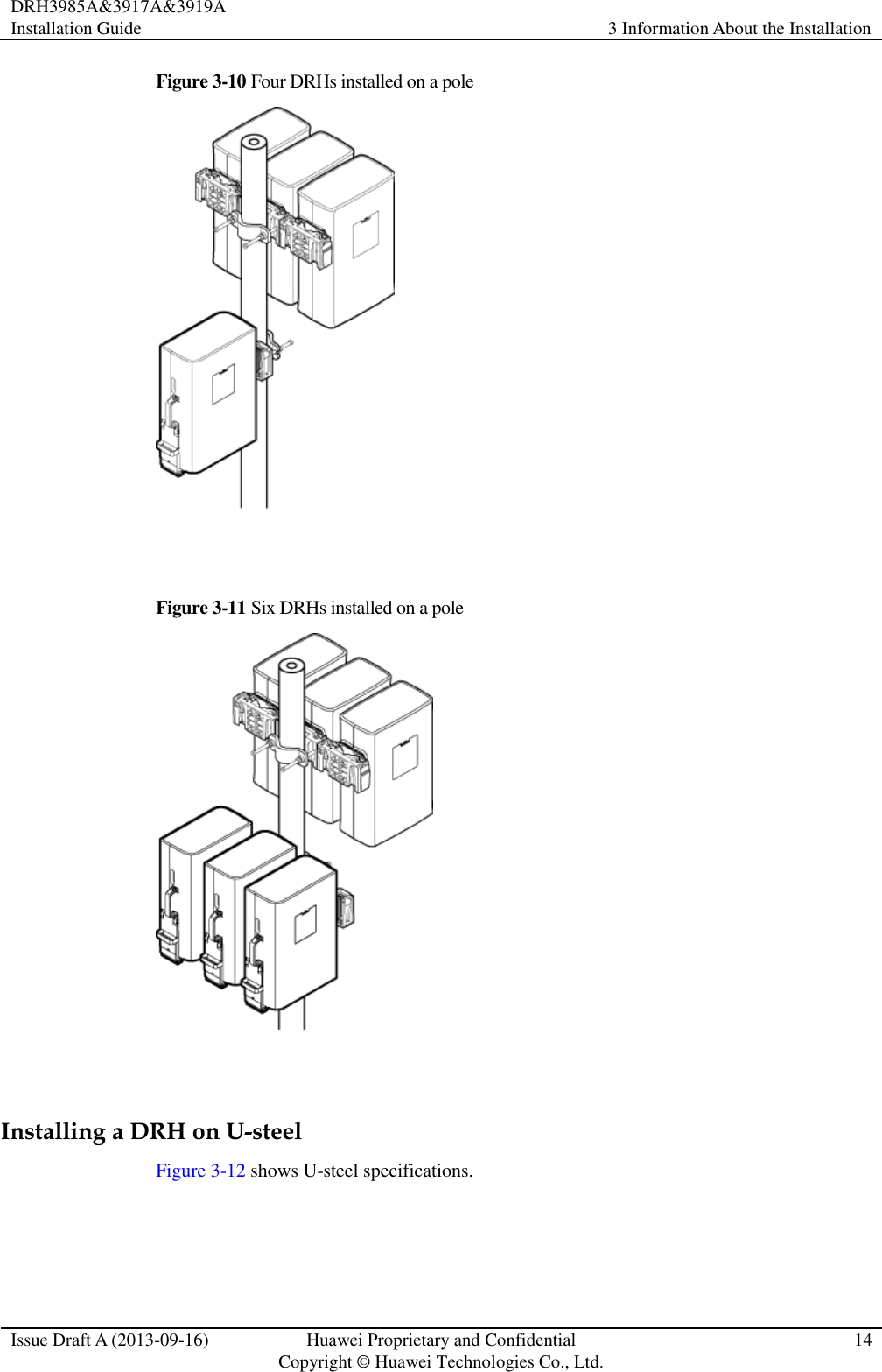 DRH3985A&amp;3917A&amp;3919A Installation Guide 3 Information About the Installation  Issue Draft A (2013-09-16) Huawei Proprietary and Confidential                                     Copyright © Huawei Technologies Co., Ltd. 14  Figure 3-10 Four DRHs installed on a pole   Figure 3-11 Six DRHs installed on a pole   Installing a DRH on U-steel Figure 3-12 shows U-steel specifications. 