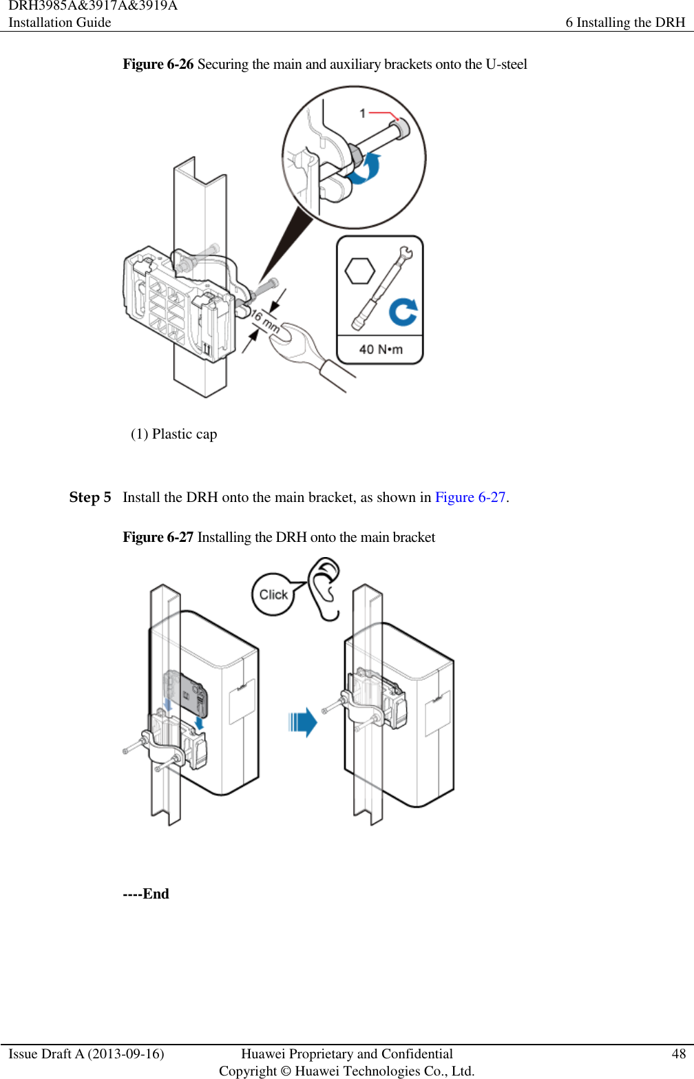 DRH3985A&amp;3917A&amp;3919A Installation Guide 6 Installing the DRH  Issue Draft A (2013-09-16) Huawei Proprietary and Confidential                                     Copyright © Huawei Technologies Co., Ltd. 48  Figure 6-26 Securing the main and auxiliary brackets onto the U-steel  (1) Plastic cap  Step 5 Install the DRH onto the main bracket, as shown in Figure 6-27. Figure 6-27 Installing the DRH onto the main bracket   ----End 