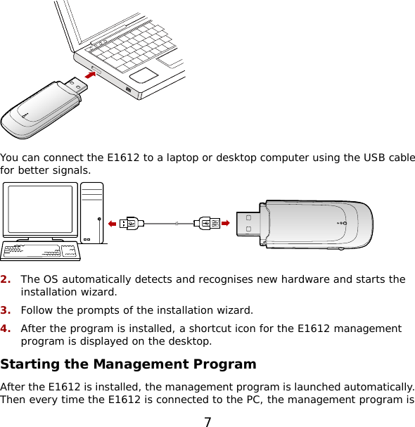  You can connect the E1612 to a laptop or desktop computer using the USB cable for better signals.   2.  The OS automatically detects and recognises new hardware and starts the installation wizard. 3.  Follow the prompts of the installation wizard. 4.  After the program is installed, a shortcut icon for the E1612 management program is displayed on the desktop. Starting the Management Program After the E1612 is installed, the management program is launched automatically. Then every time the E1612 is connected to the PC, the management program is 7 