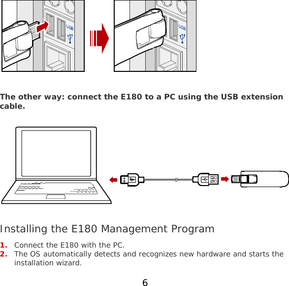 6    The other way: connect the E180 to a PC using the USB extension cable.    Installing the E180 Management Program 1. Connect the E180 with the PC. 2. The OS automatically detects and recognizes new hardware and starts the installation wizard. 