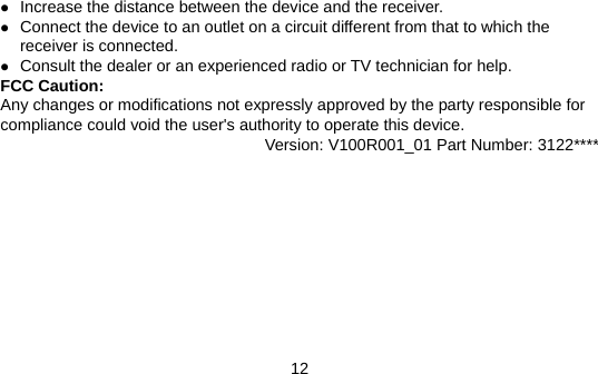 12 z Increase the distance between the device and the receiver. z Connect the device to an outlet on a circuit different from that to which the receiver is connected. z Consult the dealer or an experienced radio or TV technician for help. FCC Caution: Any changes or modifications not expressly approved by the party responsible for compliance could void the user&apos;s authority to operate this device. Version: V100R001_01 Part Number: 3122**** 