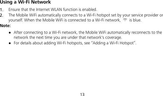  13 Using a Wi-Fi Network 1.  Ensure that the Internet WLAN function is enabled. 2.  The Mobile WiFi automatically connects to a Wi-Fi hotspot set by your service provider or yourself. When the Mobile WiFi is connected to a Wi-Fi network,   is blue. Note:  After connecting to a Wi-Fi network, the Mobile WiFi automatically reconnects to the network the next time you are under that network&apos;s coverage.  For details about adding Wi-Fi hotspots, see “Adding a Wi-Fi Hotspot”. 