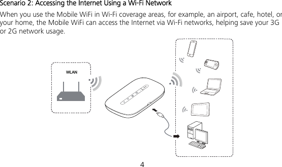  4 Scenario 2: Accessing the Internet Using a Wi-Fi Network When you use the Mobile WiFi in Wi-Fi coverage areas, for example, an airport, cafe, hotel, or your home, the Mobile WiFi can access the Internet via Wi-Fi networks, helping save your 3G or 2G network usage. WLAN 