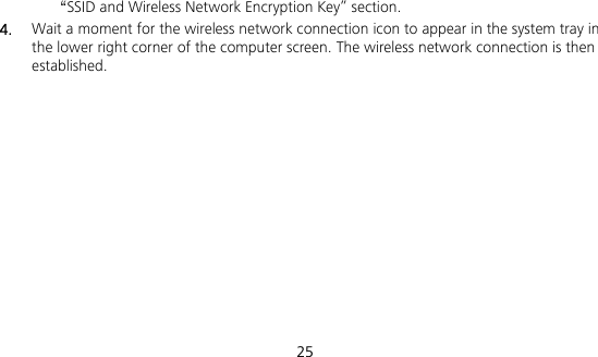  25 “SSID and Wireless Network Encryption Key” section. 4.  Wait a moment for the wireless network connection icon to appear in the system tray in the lower right corner of the computer screen. The wireless network connection is then established. 