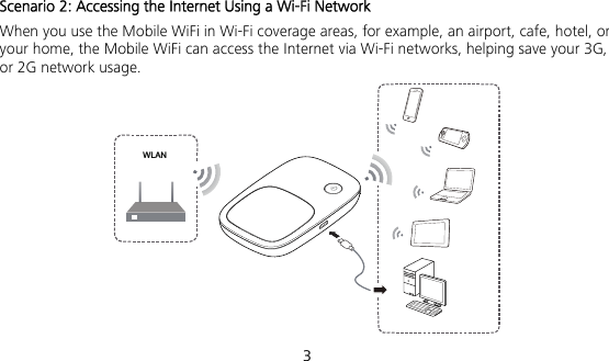  3 Scenario 2: Accessing the Internet Using a Wi-Fi Network When you use the Mobile WiFi in Wi-Fi coverage areas, for example, an airport, cafe, hotel, or your home, the Mobile WiFi can access the Internet via Wi-Fi networks, helping save your 3G, or 2G network usage. WLAN 