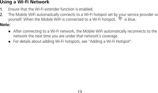  13 Using a Wi-Fi Network 1.  Ensure that the Wi-Fi extender function is enabled. 2.  The Mobile WiFi automatically connects to a Wi-Fi hotspot set by your service provider or yourself. When the Mobile WiFi is connected to a Wi-Fi hotspot,   is blue. Note:  After connecting to a Wi-Fi network, the Mobile WiFi automatically reconnects to the network the next time you are under that network&apos;s coverage.  For details about adding Wi-Fi hotspots, see &quot;Adding a Wi-Fi Hotspot&quot;.
