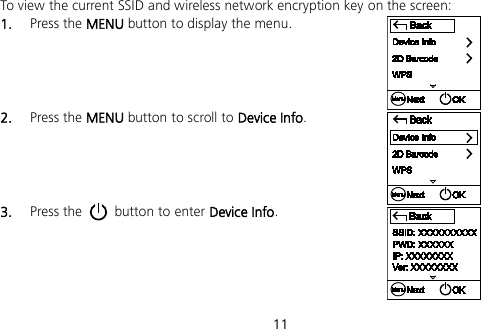  11 To view the current SSID and wireless network encryption key on the screen: 1.  Press the MENU button to display the menu.     2.  Press the MENU button to scroll to Device Info.     3.  Press the   button to enter Device Info.     