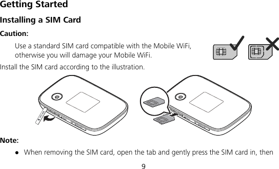  9 Getting Started Installing a SIM Card Caution:   Use a standard SIM card compatible with the Mobile WiFi, otherwise you will damage your Mobile WiFi. Install the SIM card according to the illustration.  Note:  When removing the SIM card, open the tab and gently press the SIM card in, then 
