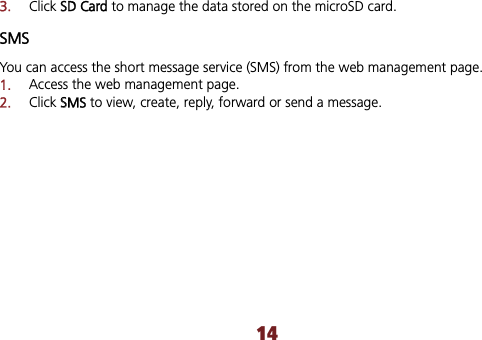 143.Click SSD Card to manage the data stored on the microSD card. SMS You can access the short message service (SMS) from the web management page. 1.Access the web management page. 2.Click SSMS to view, create, reply, forward or send a message.   