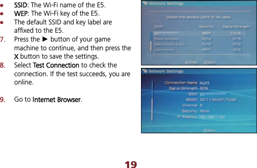 zSSID: The Wi-Fi name of the E5. zWEP: The Wi-Fi key of the E5. zThe default SSID and key label are affixed to the E5. 7.Press the Ź button of your game machine to continue, and then press the X button to save the settings. 8.Select TTest Connection to check the connection. If the test succeeds, you are online.9.Go to IInternet Browser.19