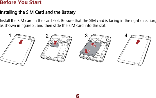 Before You Start Installing the SIM Card and the Battery Install the SIM card in the card slot. Be sure that the SIM card is facing in the right direction, as shown in figure 2, and then slide the SIM card into the slot. 12346