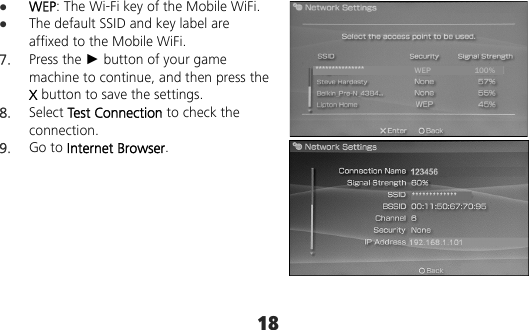 18  WEP: The Wi-Fi key of the Mobile WiFi.  The default SSID and key label are affixed to the Mobile WiFi. 7.  Press the ► button of your game machine to continue, and then press the X button to save the settings. 8.  Select Test Connection to check the connection. 9.  Go to Internet Browser.  *************** WEP 100%