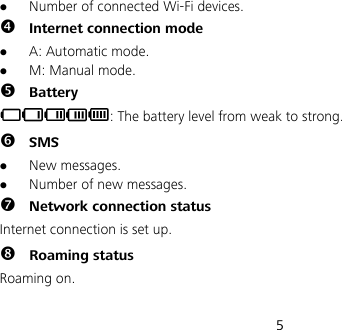  5  Number of connected Wi-Fi devices.  Internet connection mode  A: Automatic mode.  M: Manual mode.  Battery : The battery level from weak to strong.  SMS  New messages.  Number of new messages.  Network connection status Internet connection is set up.  Roaming status Roaming on.  