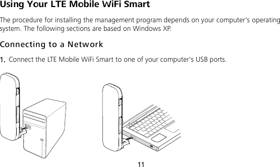 11 Using Your LTE Mobile WiFi Smart The procedure for installing the management program depends on your computer&apos;s operating system. The following sections are based on Windows XP. Connecting to a Network  1.  Connect the LTE Mobile WiFi Smart to one of your computer&apos;s USB ports.     