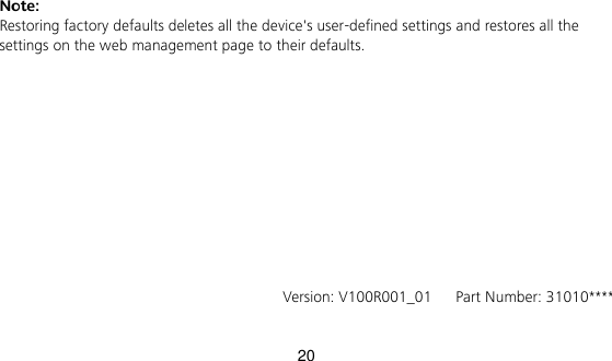 20 Note:   Restoring factory defaults deletes all the device&apos;s user-defined settings and restores all the settings on the web management page to their defaults.                 Version: V100R001_01   Part Number: 31010**** 