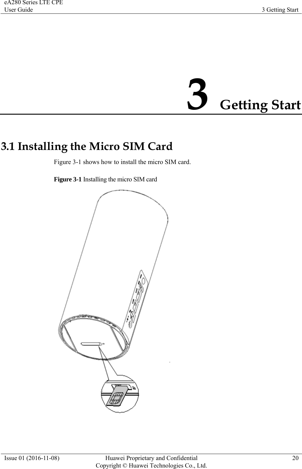 eA280 Series LTE CPE User Guide  3 Getting Start Issue 01 (2016-11-08)  Huawei Proprietary and Confidential         Copyright © Huawei Technologies Co., Ltd.20 3 Getting Start 3.1 Installing the Micro SIM Card Figure 3-1 shows how to install the micro SIM card. Figure 3-1 Installing the micro SIM card   