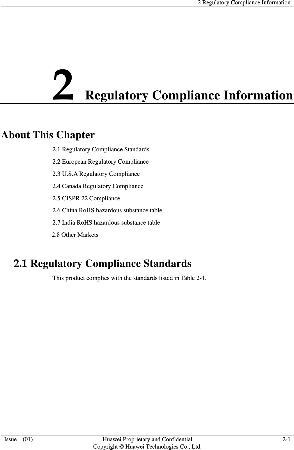    2 Regulatory Compliance Information Issue  (01)  Huawei Proprietary and Confidential     Copyright © Huawei Technologies Co., Ltd. 2-1 2 Regulatory Compliance Information About This Chapter 2.1 Regulatory Compliance Standards 2.2 European Regulatory Compliance 2.3 U.S.A Regulatory Compliance 2.4 Canada Regulatory Compliance   2.5 CISPR 22 Compliance             2.6 China RoHS hazardous substance table 2.7 India RoHS hazardous substance table 2.8 Other Markets 2.1 Regulatory Compliance Standards This product complies with the standards listed in Table 2-1. 