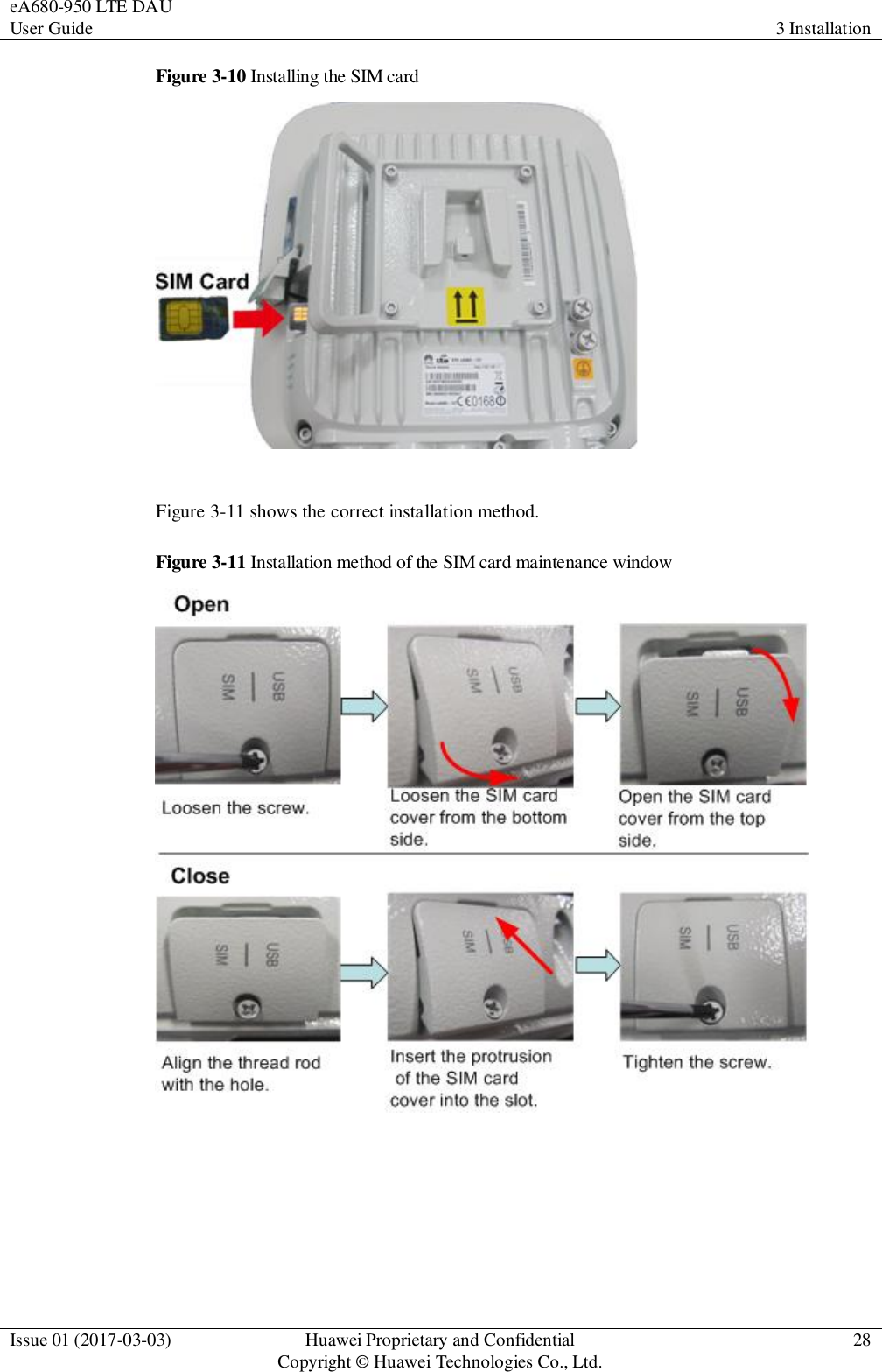 eA680-950 LTE DAU User Guide 3 Installation  Issue 01 (2017-03-03) Huawei Proprietary and Confidential                                     Copyright © Huawei Technologies Co., Ltd. 28  Figure 3-10 Installing the SIM card   Figure 3-11 shows the correct installation method. Figure 3-11 Installation method of the SIM card maintenance window   