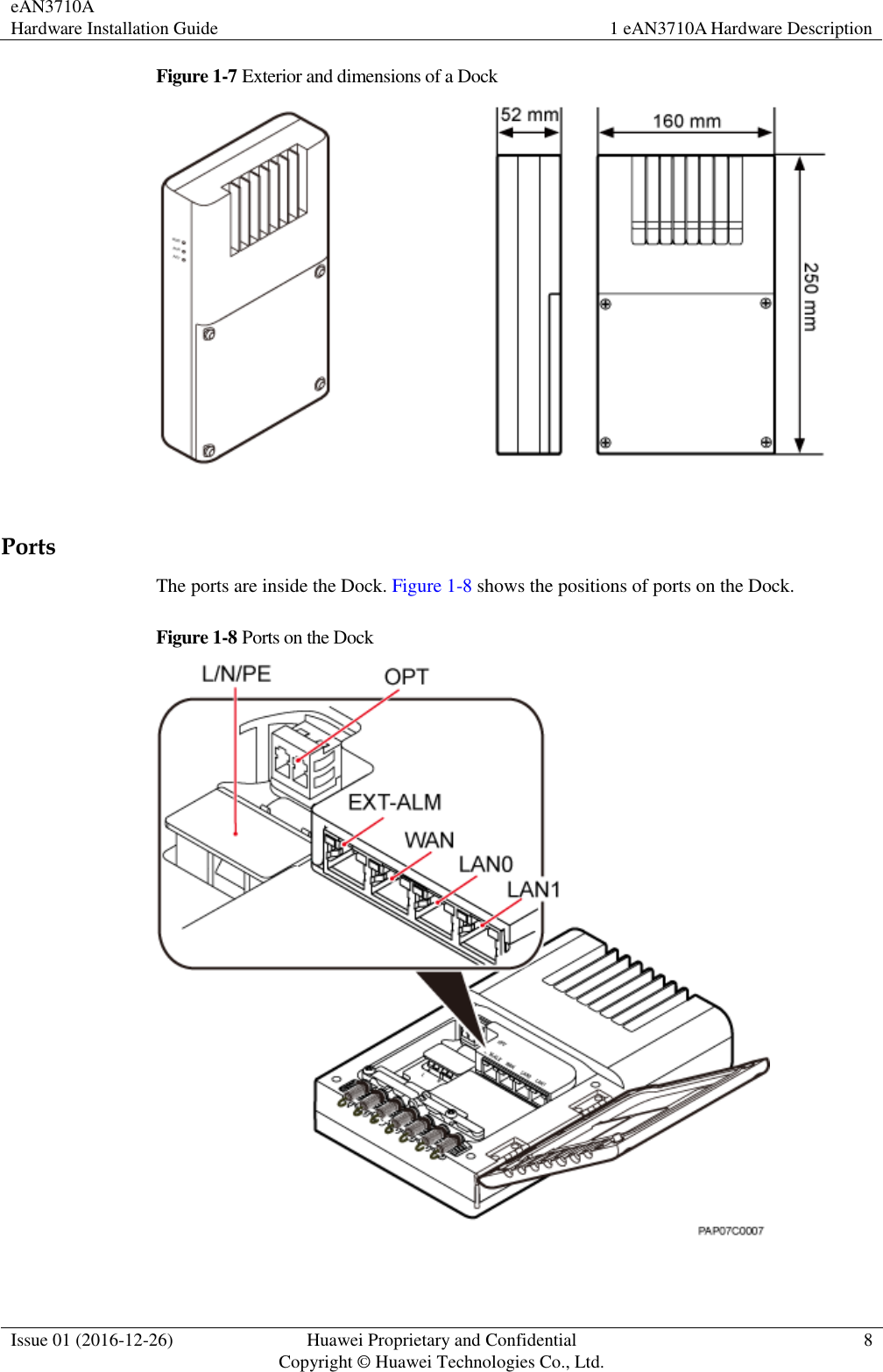 eAN3710A Hardware Installation Guide 1 eAN3710A Hardware Description  Issue 01 (2016-12-26) Huawei Proprietary and Confidential                                     Copyright © Huawei Technologies Co., Ltd. 8  Figure 1-7 Exterior and dimensions of a Dock   Ports The ports are inside the Dock. Figure 1-8 shows the positions of ports on the Dock. Figure 1-8 Ports on the Dock   