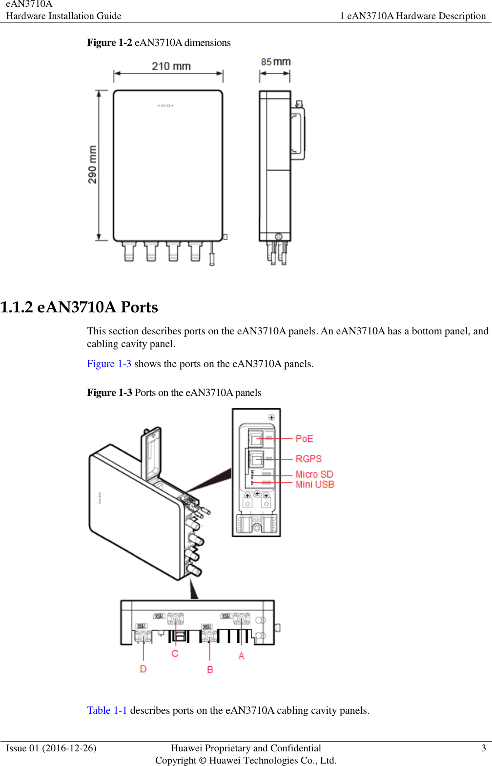 eAN3710A Hardware Installation Guide 1 eAN3710A Hardware Description  Issue 01 (2016-12-26) Huawei Proprietary and Confidential                                     Copyright © Huawei Technologies Co., Ltd. 3  Figure 1-2 eAN3710A dimensions   1.1.2 eAN3710A Ports This section describes ports on the eAN3710A panels. An eAN3710A has a bottom panel, and cabling cavity panel. Figure 1-3 shows the ports on the eAN3710A panels. Figure 1-3 Ports on the eAN3710A panels   Table 1-1 describes ports on the eAN3710A cabling cavity panels. 