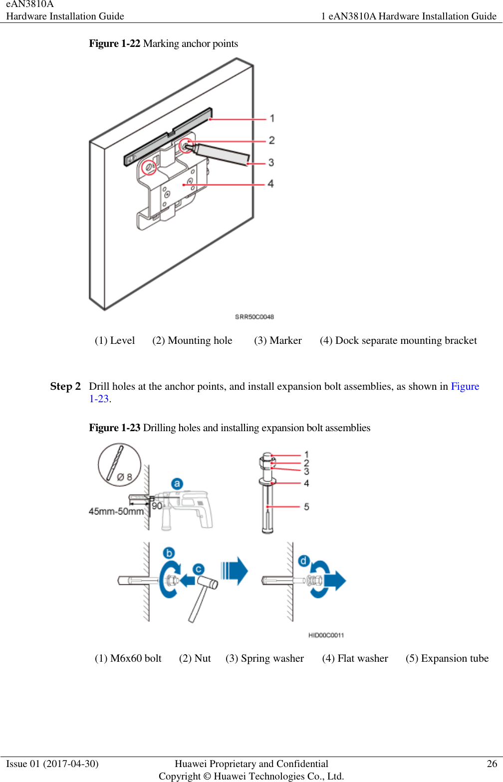 eAN3810A   Hardware Installation Guide 1 eAN3810A Hardware Installation Guide  Issue 01 (2017-04-30) Huawei Proprietary and Confidential                                     Copyright © Huawei Technologies Co., Ltd. 26  Figure 1-22 Marking anchor points  (1) Level (2) Mounting hole (3) Marker (4) Dock separate mounting bracket  Step 2 Drill holes at the anchor points, and install expansion bolt assemblies, as shown in Figure 1-23. Figure 1-23 Drilling holes and installing expansion bolt assemblies  (1) M6x60 bolt (2) Nut (3) Spring washer (4) Flat washer (5) Expansion tube  