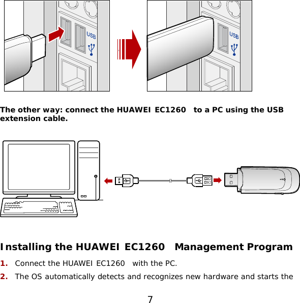  The other way: connect the HUAWEI EC1260  to a PC using the USB extension cable.    Installing the HUAWEI EC1260  Management Program 1.  Connect the HUAWEI EC1260  with the PC. 2.  The OS automatically detects and recognizes new hardware and starts the 7 