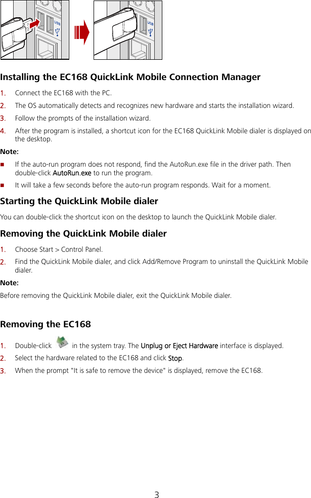   Installing the EC168 QuickLink Mobile Connection Manager zard. he EC168 QuickLink Mobile dialer is displayed on Note: utoRun.exe file in the driver path. Then n the program. Starting the QuickLink Mobile dialer Mobile dialer. emoving the QuickLink Mobile dialer el. 2.  Find the QuickLink Mobile dialer, and click Add/Remove Program to uninstall the QuickLink Mobile  Removing the EC168 1.  Double-click 1.  Connect the EC168 with the PC. 2.  The OS automatically detects and recognizes new hardware and starts the installation wi3.  Follow the prompts of the installation wizard. 4.  After the program is installed, a shortcut icon for tthe desktop.  If the auto-run program does not respond, find the Adouble-click AutoRun.exe to ru It will take a few seconds before the auto-run program responds. Wait for a moment. You can double-click the shortcut icon on the desktop to launch the QuickLink R1.  Choose Start &gt; Control Pandialer. Note: Before removing the QuickLink Mobile dialer, exit the QuickLink Mobile dialer.   in the system tray. The Unplug or Eject Hardware interface is displayed. 2.  Select the hardware related to the EC168 and click Stop. 3.  When the prompt &quot;It is safe to remove the device&quot; is displayed, remove the EC168.3 