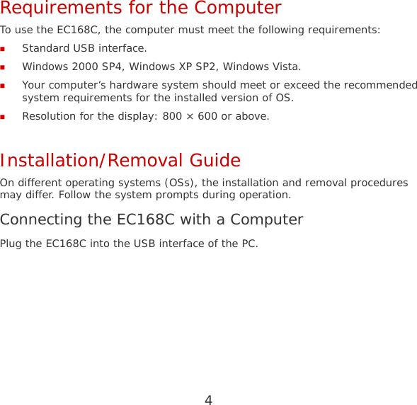 4 Requirements for the Computer To use the EC168C, the computer must meet the following requirements:  Standard USB interface.  Windows 2000 SP4, Windows XP SP2, Windows Vista.  Your computer’s hardware system should meet or exceed the recommended system requirements for the installed version of OS.  Resolution for the display: 800 × 600 or above. Installation/Removal Guide On different operating systems (OSs), the installation and removal procedures may differ. Follow the system prompts during operation. Connecting the EC168C with a Computer Plug the EC168C into the USB interface of the PC. 